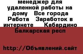 менеджер для удаленной работы на дому - Все города Работа » Заработок в интернете   . Кабардино-Балкарская респ.